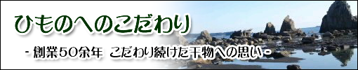 おざきのひもの　干物へのこだわり　創業５０余年　こだわり続けた干物への思い